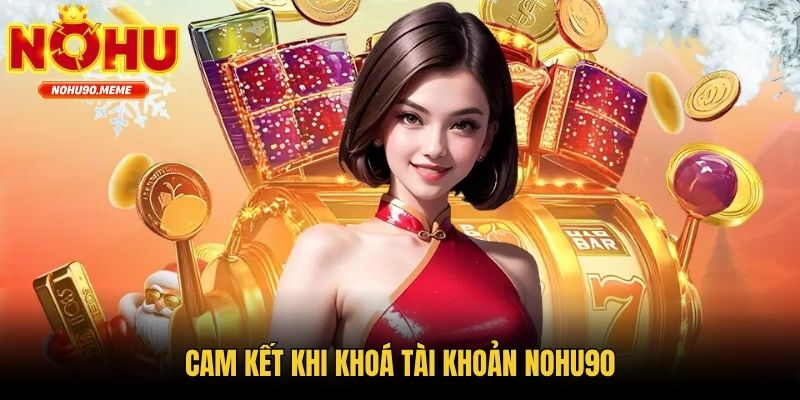 Cam kết khi khoá tài khoản Nohu90
