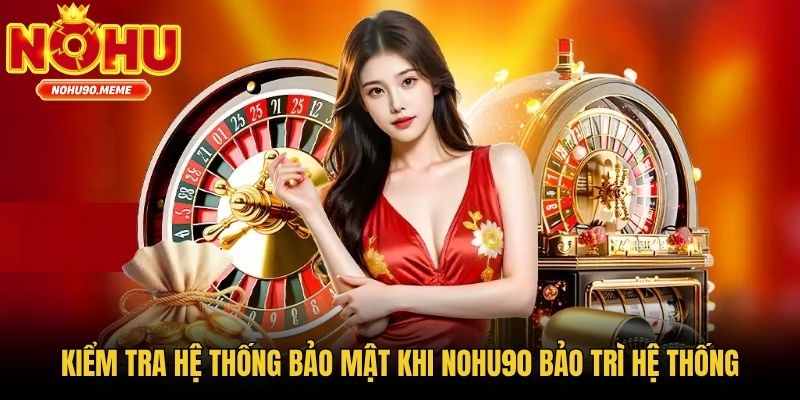 Kiểm tra hệ thống bảo mật khi Nohu90 bảo trì hệ thống